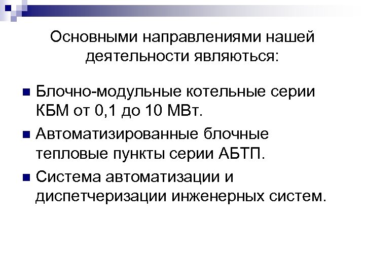 Основными направлениями нашей деятельности являються: Блочно-модульные котельные серии КБМ от 0, 1 до 10