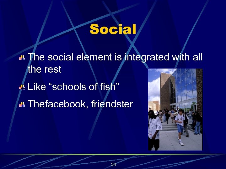 Social The social element is integrated with all the rest Like “schools of fish”