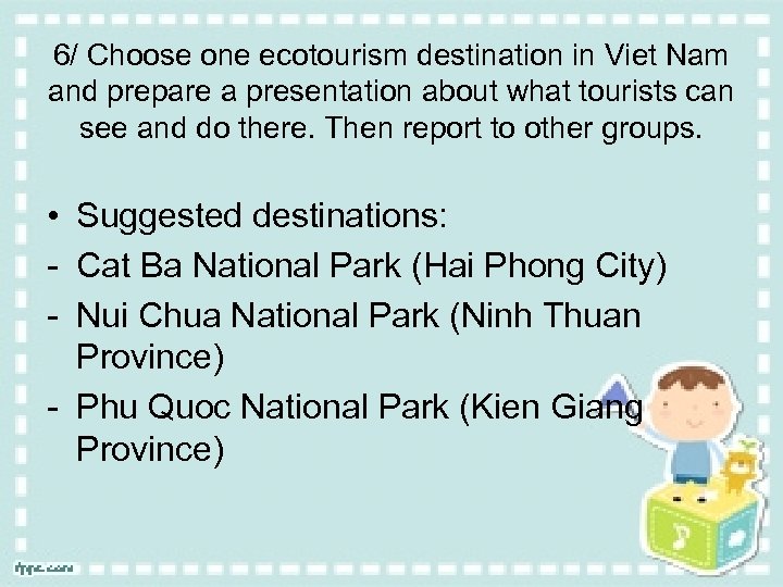 6/ Choose one ecotourism destination in Viet Nam and prepare a presentation about what