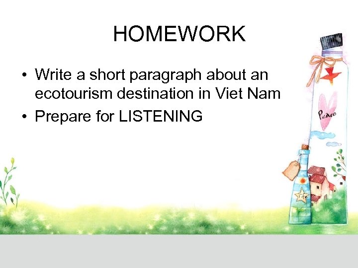 HOMEWORK • Write a short paragraph about an ecotourism destination in Viet Nam •