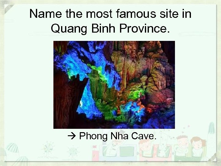 Name the most famous site in Quang Binh Province. Phong Nha Cave. 