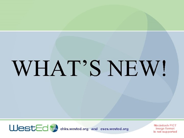 WHAT’S NEW! chks. wested. org and cscs. wested. org 