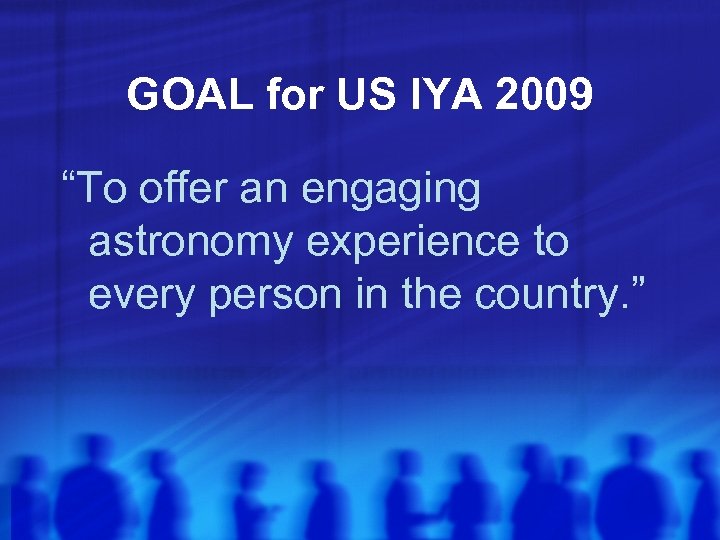 GOAL for US IYA 2009 “To offer an engaging astronomy experience to every person