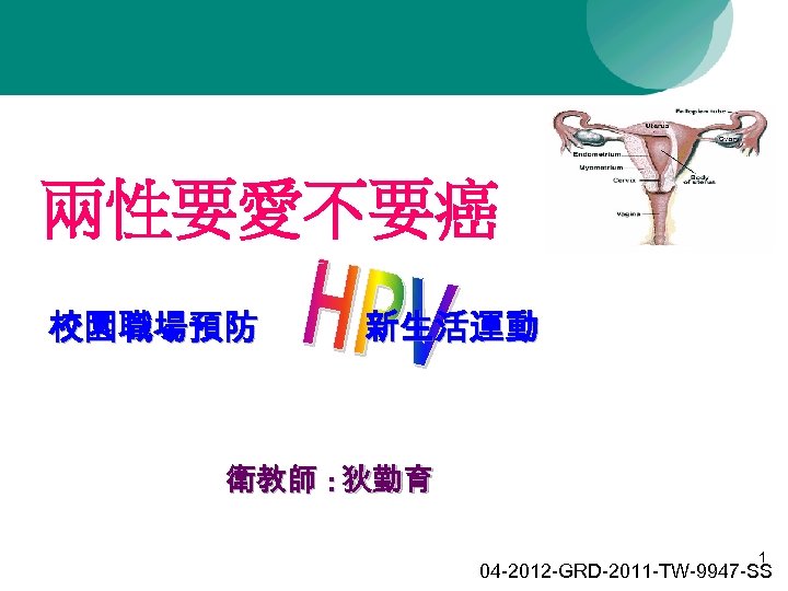 兩性要愛不要癌 校園職場預防 新生活運動 衛教師 : 狄勤育 1 04 -2012 -GRD-2011 -TW-9947 -SS 