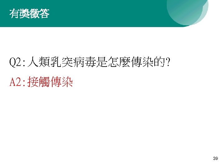 有獎徵答 Q 2: 人類乳突病毒是怎麼傳染的? A 2: 接觸傳染 39 