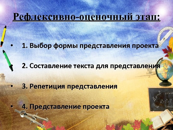 Рефлексивно-оценочный этап: • 1. Выбор формы представления проекта • 2. Составление текста для представления