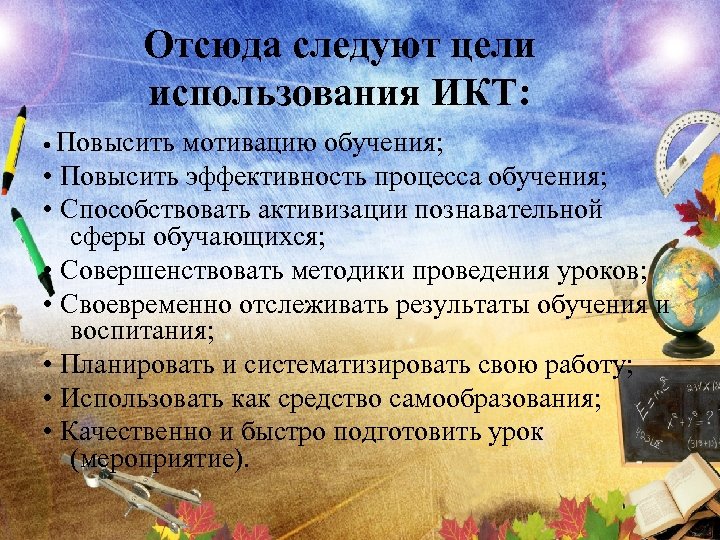 Отсюда следуют цели использования ИКТ: • Повысить мотивацию обучения; • Повысить эффективность процесса обучения;