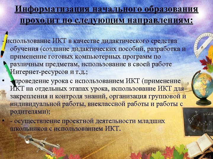 Информатизация начального образования проходит по следующим направлениям: - использование ИКТ в качестве дидактического средства