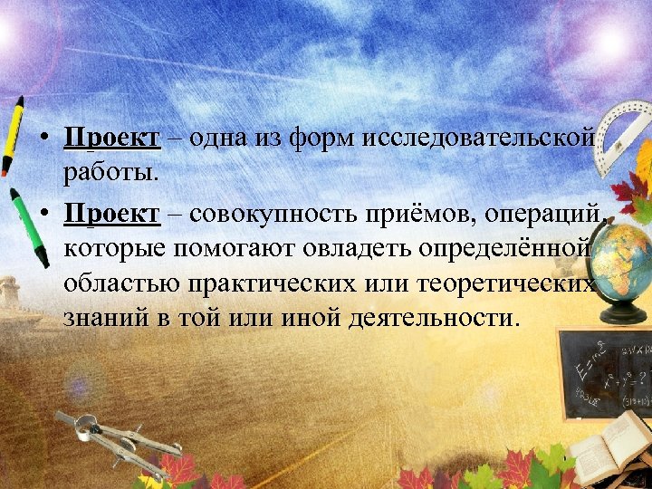  • Проект – одна из форм исследовательской работы. • Проект – совокупность приёмов,