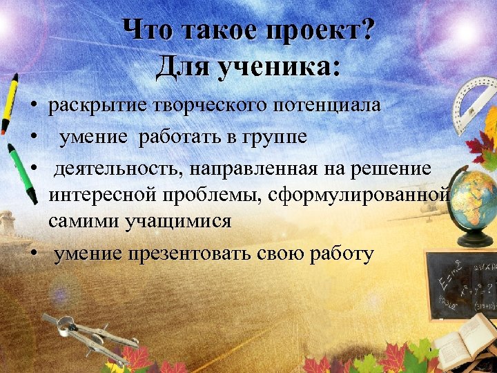 Что такое проект? Для ученика: • раскрытие творческого потенциала • умение работать в группе