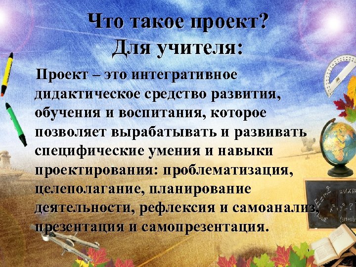Что такое проект? Для учителя: Проект – это интегративное дидактическое средство развития, обучения и