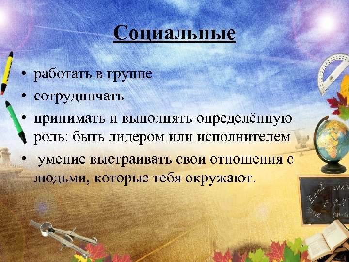 Социальные • работать в группе • сотрудничать • принимать и выполнять определённую роль: быть