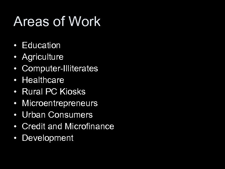 Areas of Work • • • Education Agriculture Computer-Illiterates Healthcare Rural PC Kiosks Microentrepreneurs