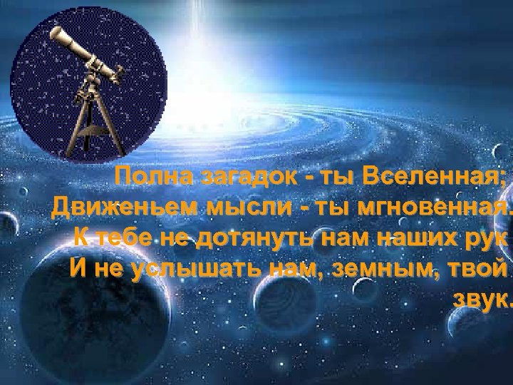 Полна загадок - ты Вселенная; Движеньем мысли - ты мгновенная. К тебе не дотянуть