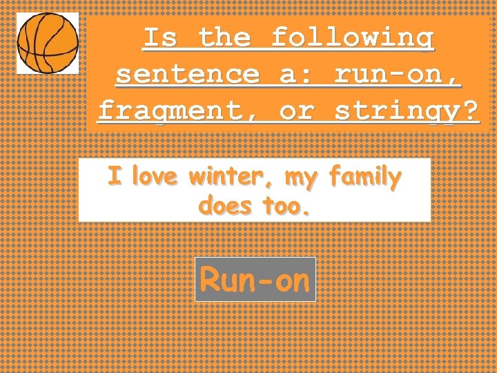 Is the following sentence a: run-on, fragment, or stringy? I love winter, my family