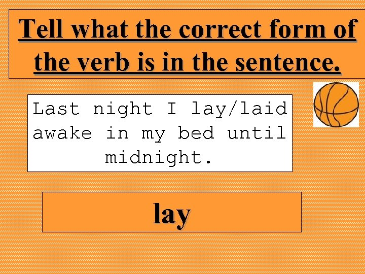 Tell what the correct form of the verb is in the sentence. Last night