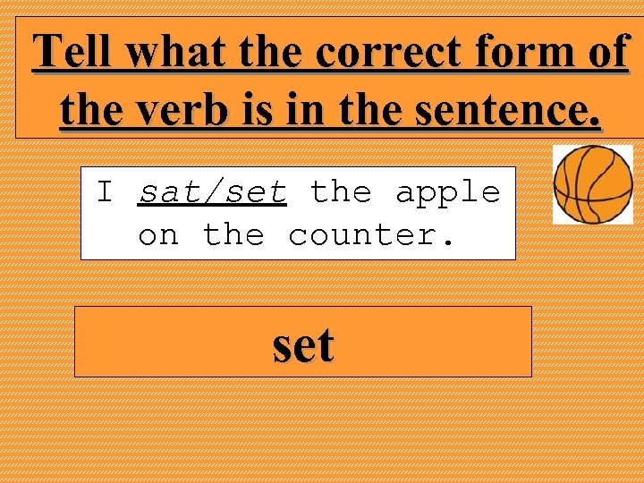 Tell what the correct form of the verb is in the sentence. I sat/set