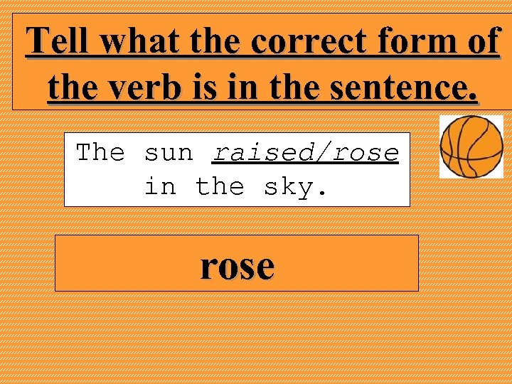 Tell what the correct form of the verb is in the sentence. The sun