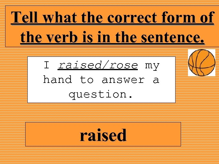 Tell what the correct form of the verb is in the sentence. I raised/rose