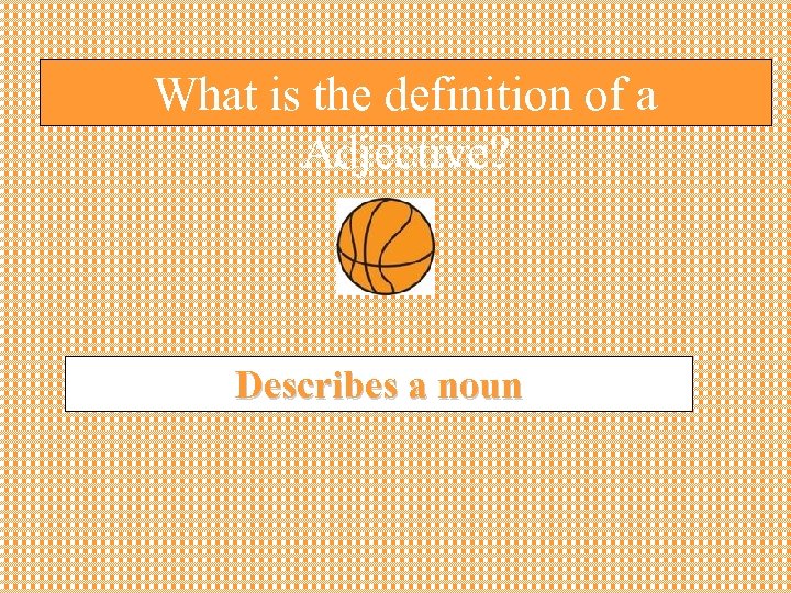 What is the definition of a Adjective? Describes a noun 