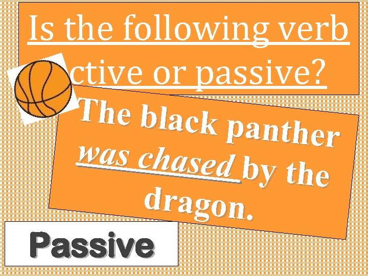 Is the following verb active or passive? The black p anther was chased by