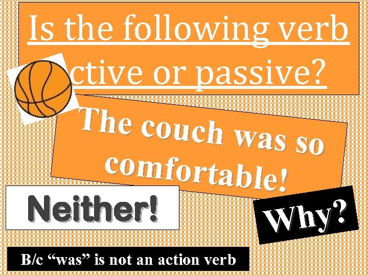 Is the following verb active or passive? The couch w as so comfortable !