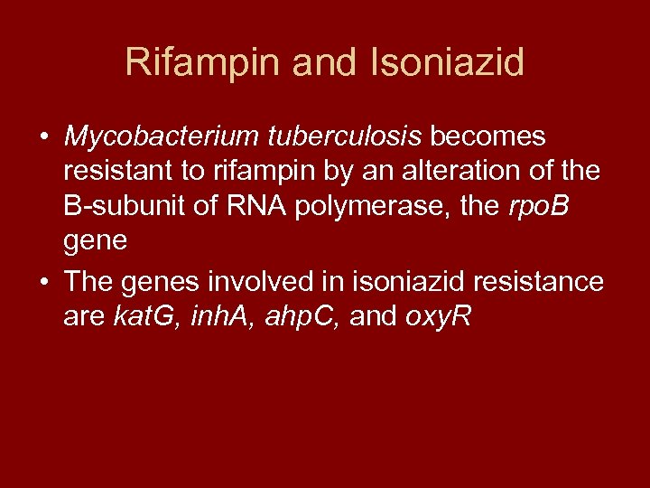 Rifampin and Isoniazid • Mycobacterium tuberculosis becomes resistant to rifampin by an alteration of