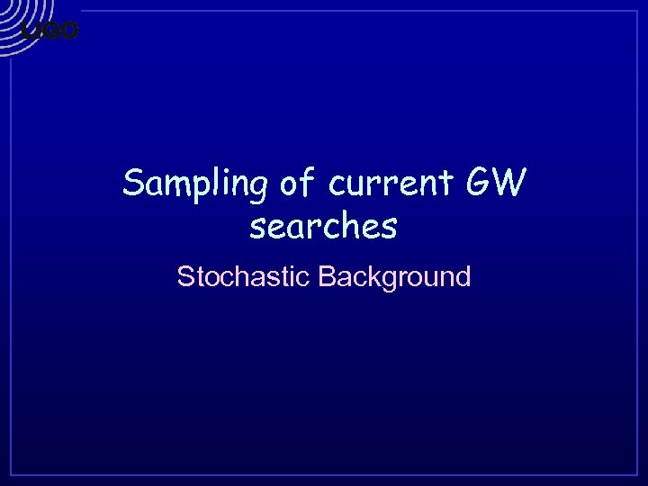 Sampling of current GW searches Stochastic Background 