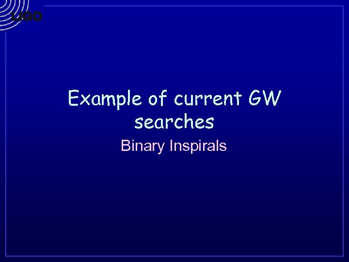 Example of current GW searches Binary Inspirals 
