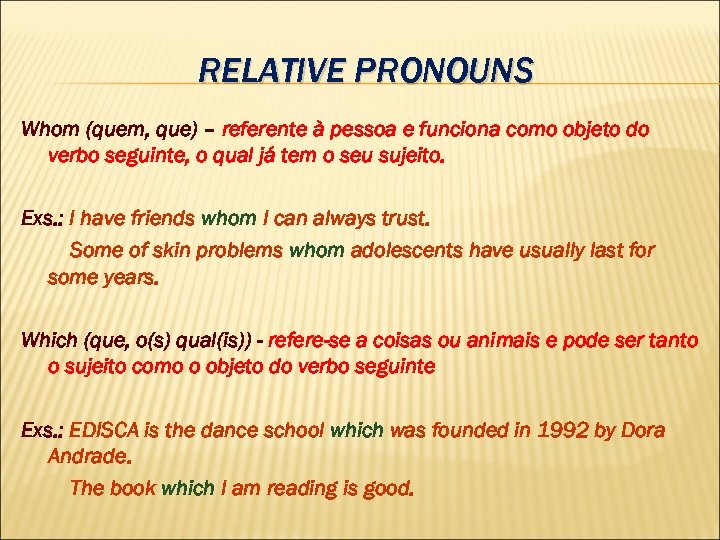 RELATIVE PRONOUNS Whom (quem, que) – referente à pessoa e funciona como objeto do