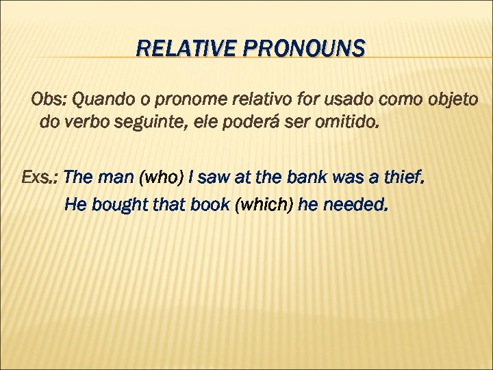 RELATIVE PRONOUNS Obs: Quando o pronome relativo for usado como objeto do verbo seguinte,