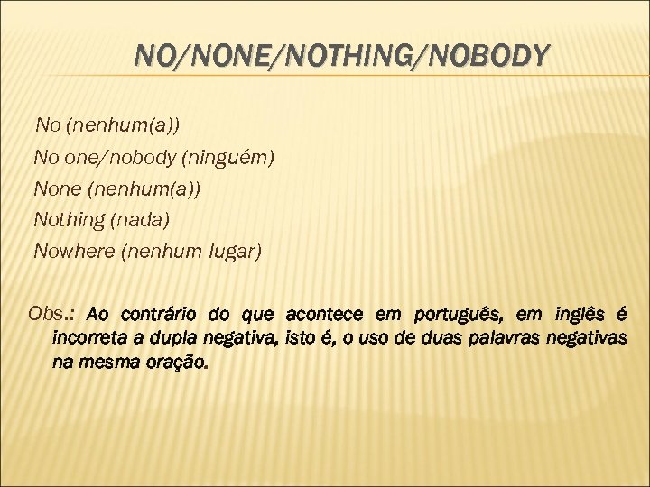 NO/NONE/NOTHING/NOBODY No (nenhum(a)) No one/nobody (ninguém) None (nenhum(a)) Nothing (nada) Nowhere (nenhum lugar) Obs.