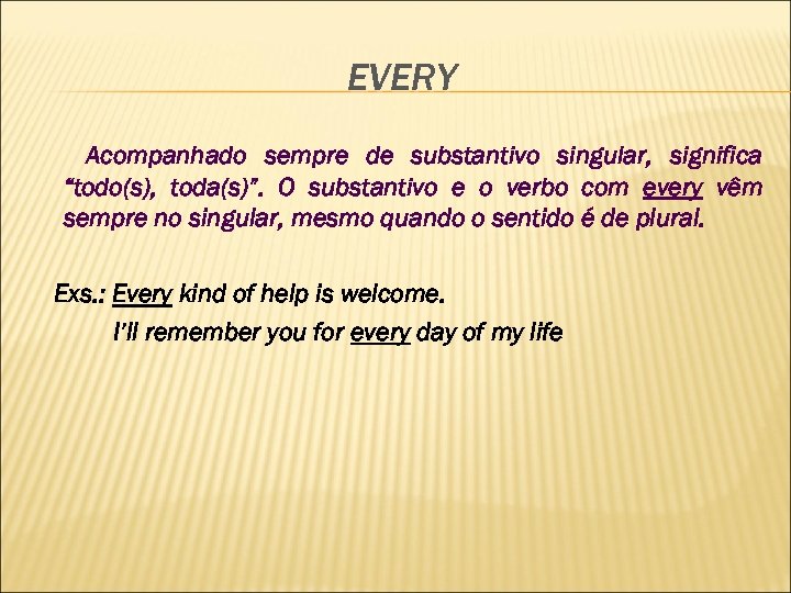 EVERY Acompanhado sempre de substantivo singular, significa “todo(s), toda(s)”. O substantivo e o verbo