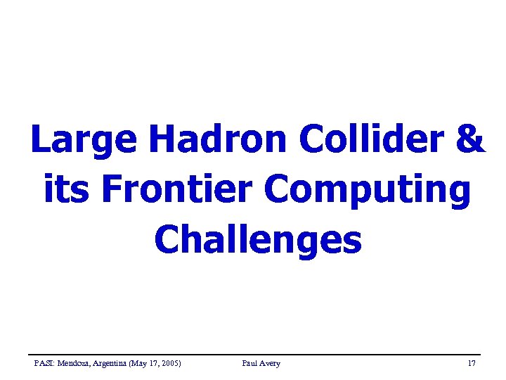 Large Hadron Collider & its Frontier Computing Challenges PASI: Mendoza, Argentina (May 17, 2005)