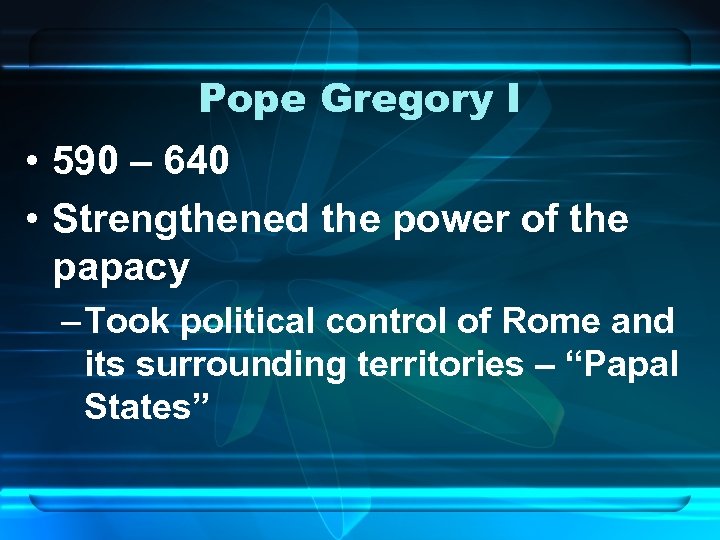 Pope Gregory I • 590 – 640 • Strengthened the power of the papacy