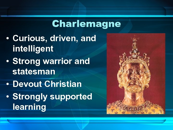 Charlemagne • Curious, driven, and intelligent • Strong warrior and statesman • Devout Christian