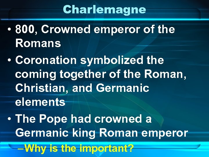 Charlemagne • 800, Crowned emperor of the Romans • Coronation symbolized the coming together