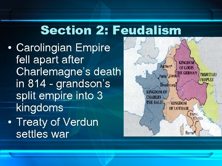 Section 2: Feudalism • Carolingian Empire fell apart after Charlemagne’s death in 814 -
