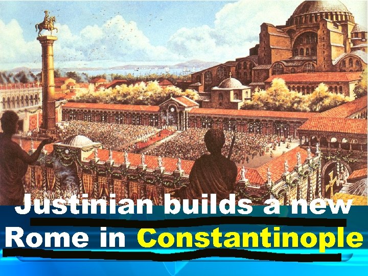 Justinian builds a new Rome in Constantinople 