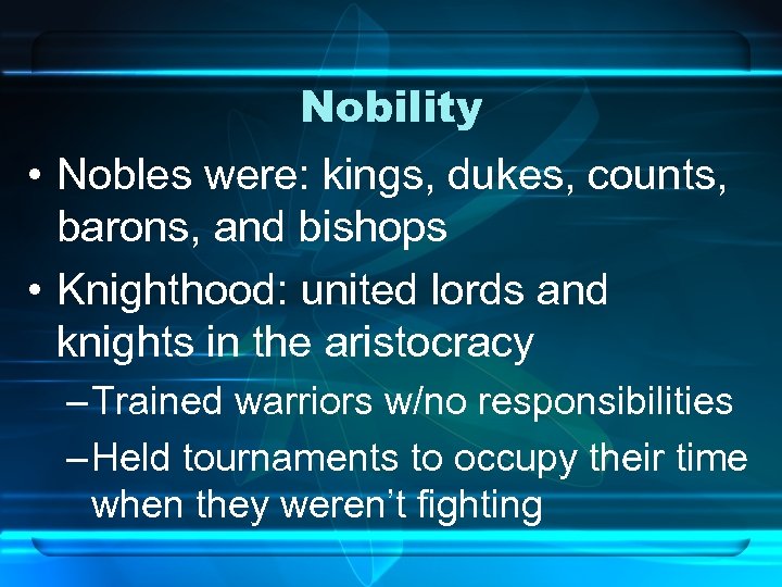Nobility • Nobles were: kings, dukes, counts, barons, and bishops • Knighthood: united lords
