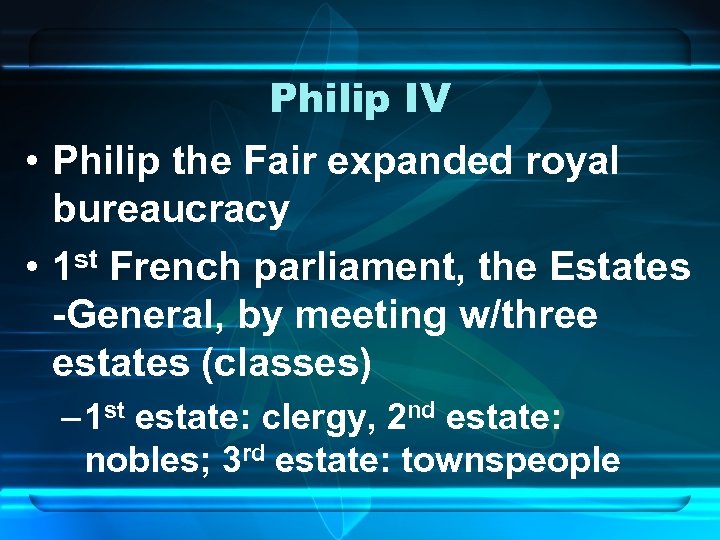 Philip IV • Philip the Fair expanded royal bureaucracy • 1 st French parliament,