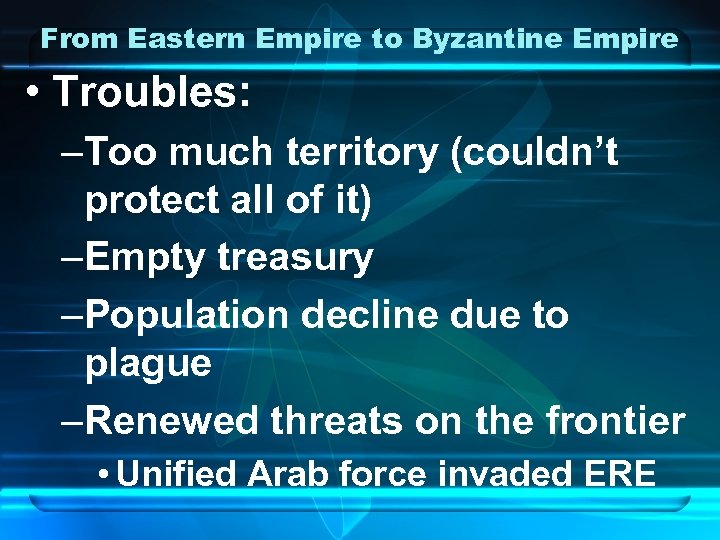 From Eastern Empire to Byzantine Empire • Troubles: –Too much territory (couldn’t protect all