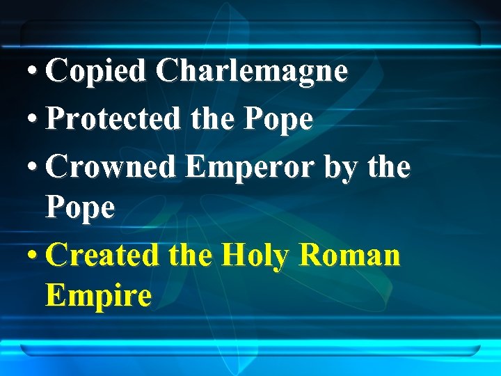  • Copied Charlemagne • Protected the Pope • Crowned Emperor by the Pope