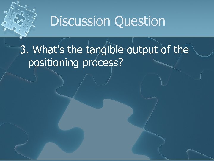 Discussion Question 3. What’s the tangible output of the positioning process? 