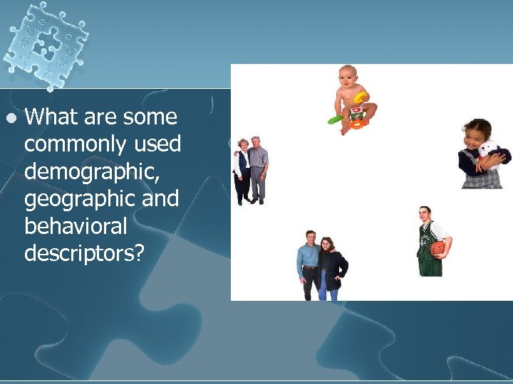 l What are some commonly used demographic, geographic and behavioral descriptors? 