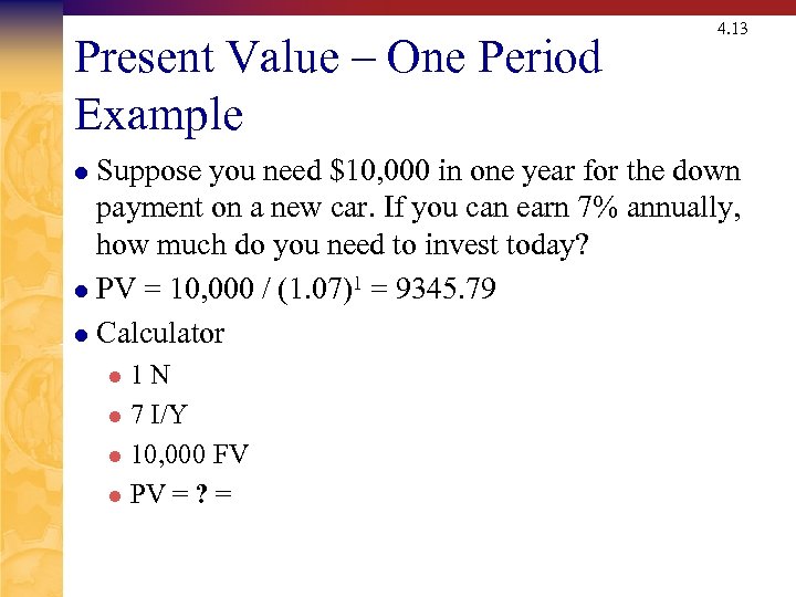 Present Value – One Period Example 4. 13 Suppose you need $10, 000 in