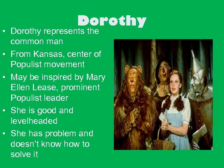 Dorothy • Dorothy represents the common man • From Kansas, center of Populist movement