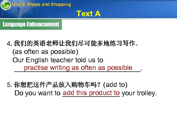 Unit 5 Shops and Shopping Text A 4. 我们的英语老师让我们尽可能多地练习写作。 (as often as possible) Our