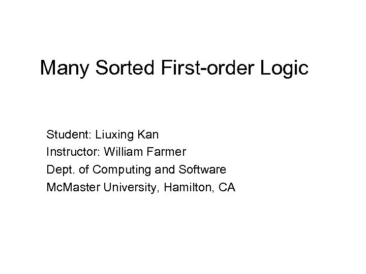 Many Sorted First-order Logic Student: Liuxing Kan Instructor: William Farmer Dept. of Computing and