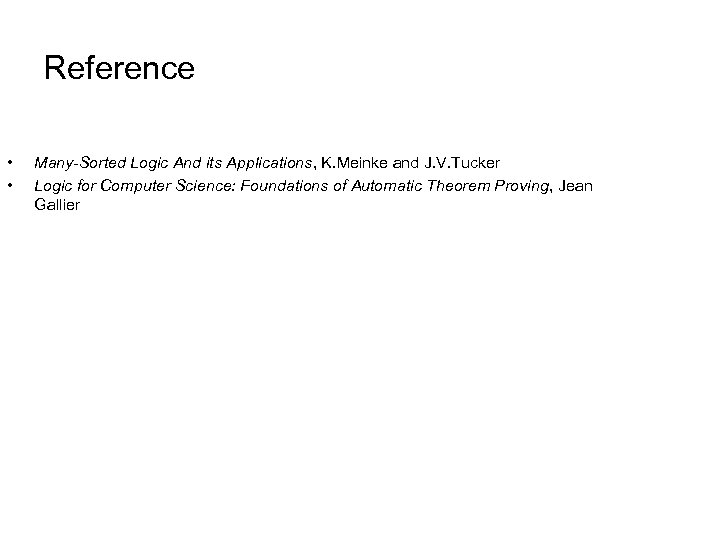 Reference • • Many-Sorted Logic And its Applications, K. Meinke and J. V. Tucker